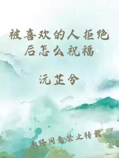 被喜欢的人拒绝后怎么祝福